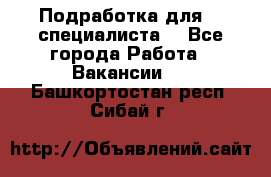Подработка для IT специалиста. - Все города Работа » Вакансии   . Башкортостан респ.,Сибай г.